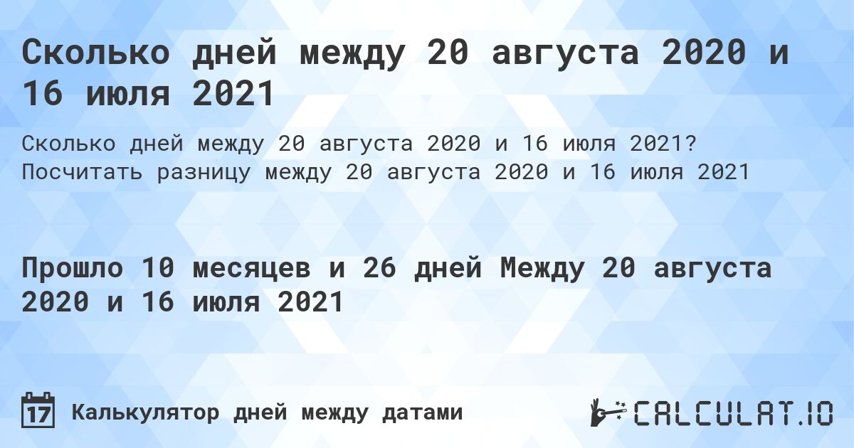 Сколько дней между 20 августа 2020 и 16 июля 2021. Посчитать разницу между 20 августа 2020 и 16 июля 2021