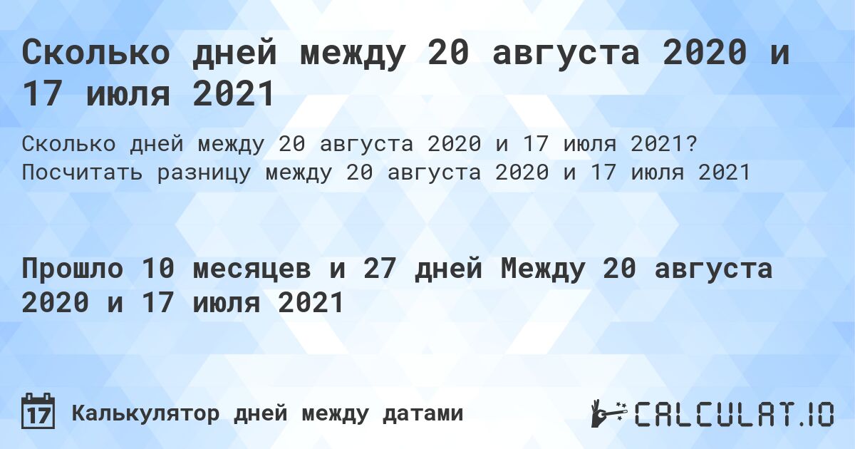 Сколько дней между 20 августа 2020 и 17 июля 2021. Посчитать разницу между 20 августа 2020 и 17 июля 2021