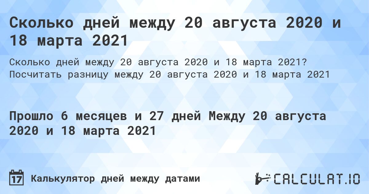 Сколько дней между 20 августа 2020 и 18 марта 2021. Посчитать разницу между 20 августа 2020 и 18 марта 2021