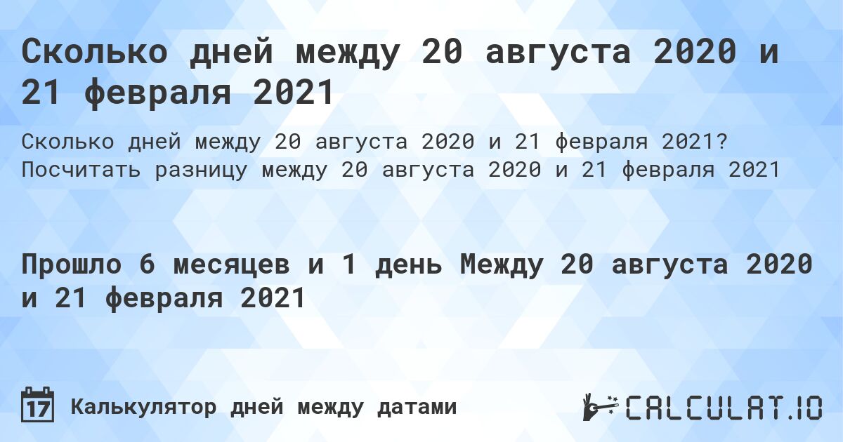 Сколько дней между 20 августа 2020 и 21 февраля 2021. Посчитать разницу между 20 августа 2020 и 21 февраля 2021