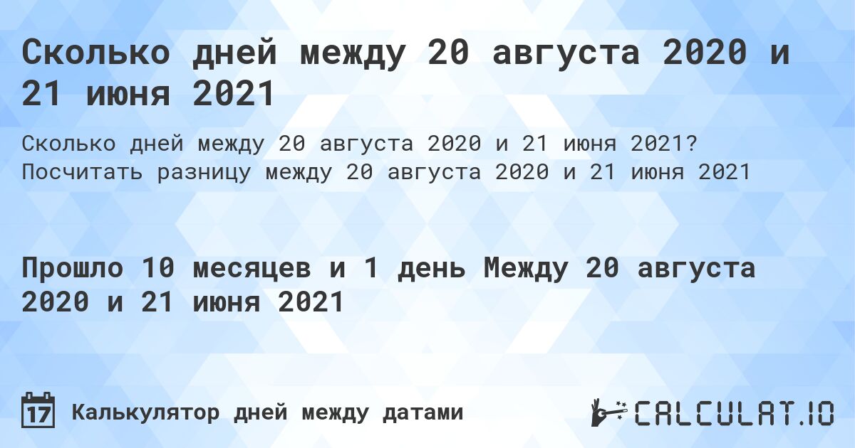 Сколько дней между 20 августа 2020 и 21 июня 2021. Посчитать разницу между 20 августа 2020 и 21 июня 2021