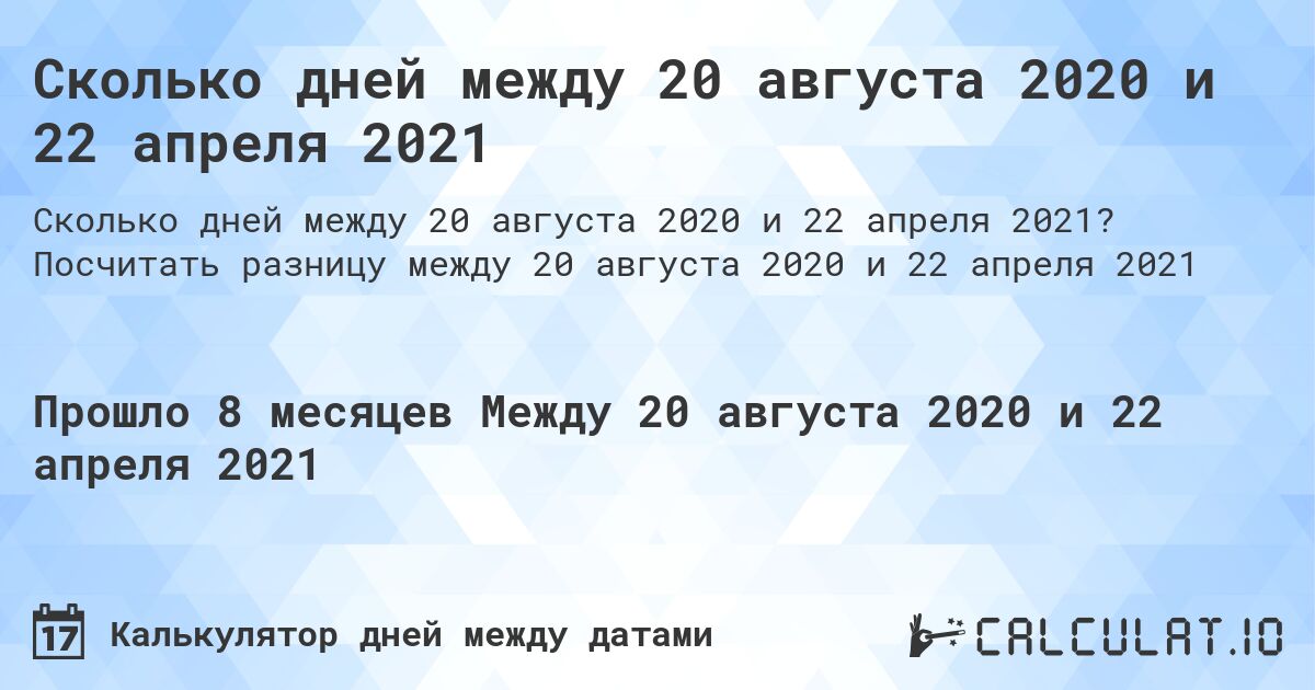 Сколько дней между 20 августа 2020 и 22 апреля 2021. Посчитать разницу между 20 августа 2020 и 22 апреля 2021