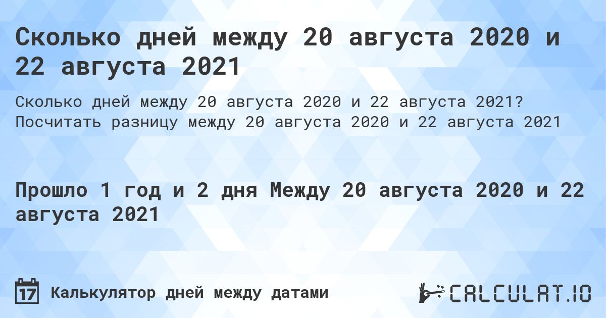 Сколько дней между 20 августа 2020 и 22 августа 2021. Посчитать разницу между 20 августа 2020 и 22 августа 2021