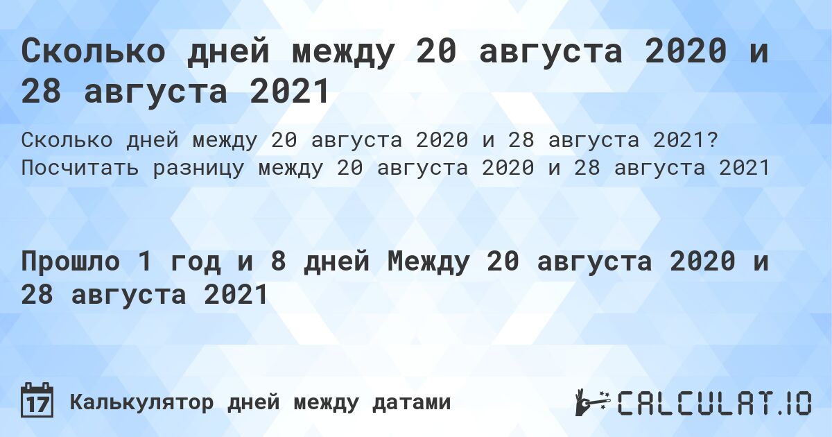 Сколько дней между 20 августа 2020 и 28 августа 2021. Посчитать разницу между 20 августа 2020 и 28 августа 2021