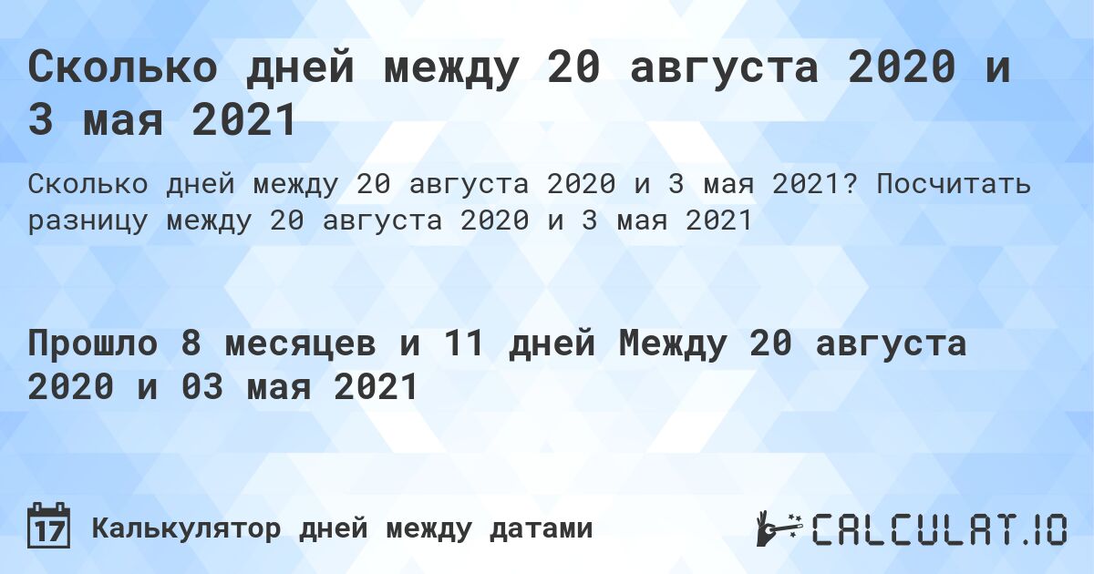 Сколько дней между 20 августа 2020 и 3 мая 2021. Посчитать разницу между 20 августа 2020 и 3 мая 2021