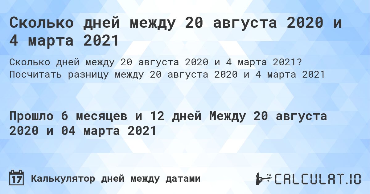 Сколько дней между 20 августа 2020 и 4 марта 2021. Посчитать разницу между 20 августа 2020 и 4 марта 2021