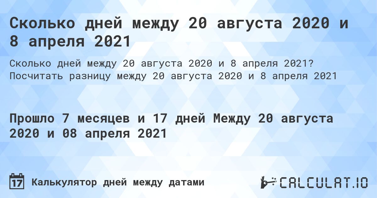 Сколько дней между 20 августа 2020 и 8 апреля 2021. Посчитать разницу между 20 августа 2020 и 8 апреля 2021
