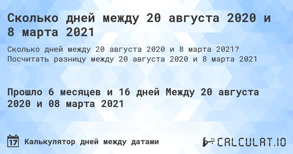 Сколько дней между 20 августа 2020 и 8 марта 2021. Посчитать разницу между 20 августа 2020 и 8 марта 2021