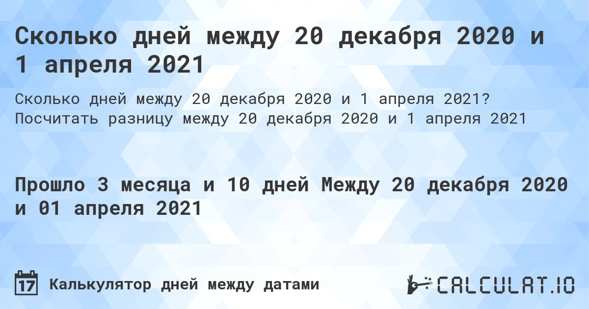 Сколько дней между 20 декабря 2020 и 1 апреля 2021. Посчитать разницу между 20 декабря 2020 и 1 апреля 2021