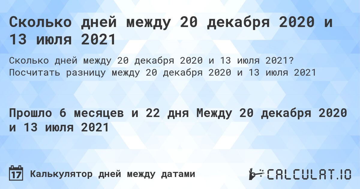 Сколько дней между 20 декабря 2020 и 13 июля 2021. Посчитать разницу между 20 декабря 2020 и 13 июля 2021