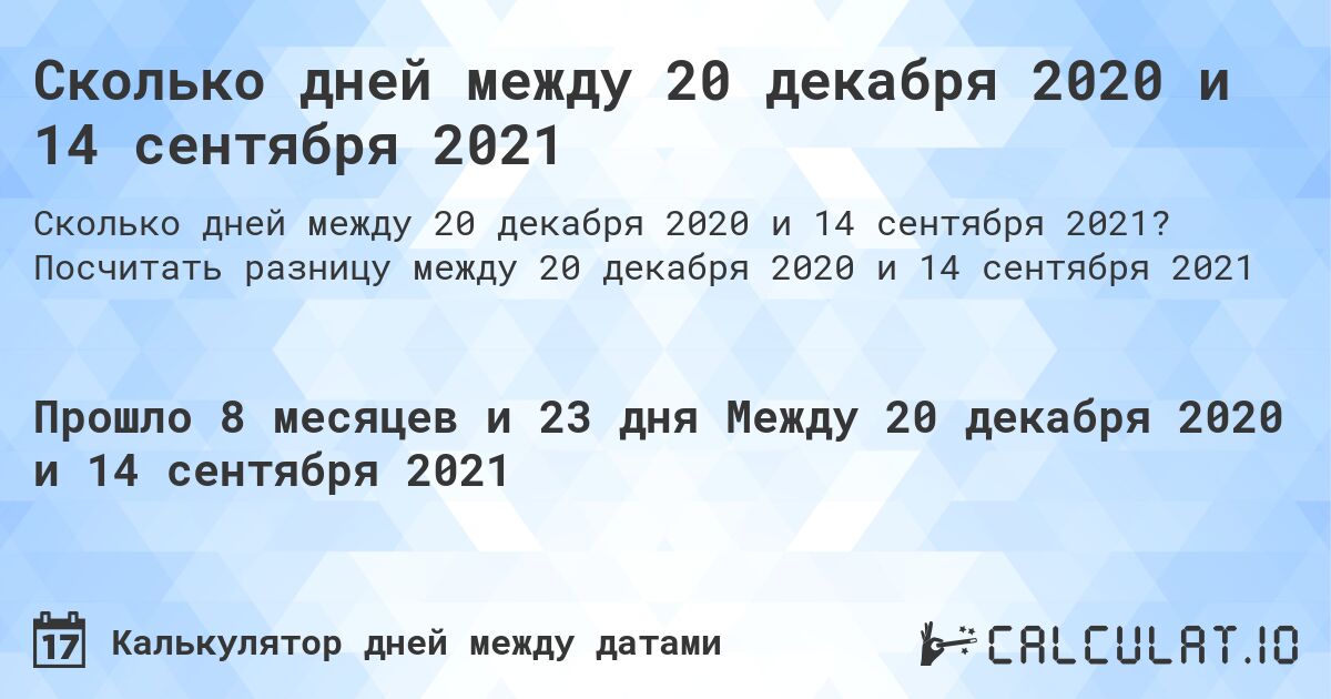 Сколько дней между 20 декабря 2020 и 14 сентября 2021. Посчитать разницу между 20 декабря 2020 и 14 сентября 2021