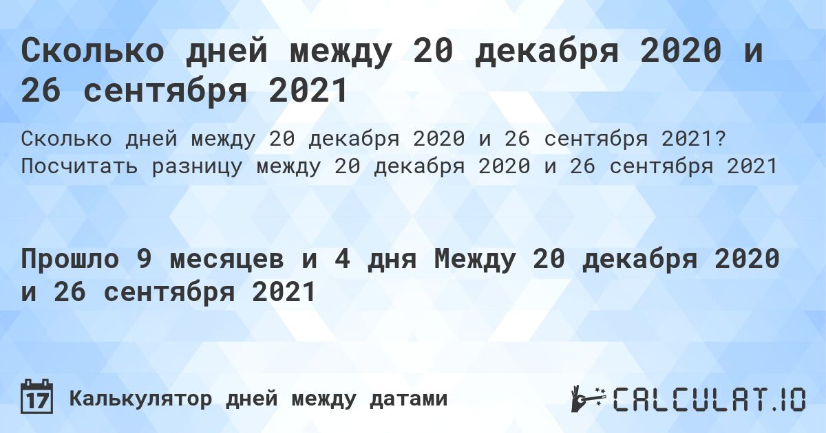 Сколько дней между 20 декабря 2020 и 26 сентября 2021. Посчитать разницу между 20 декабря 2020 и 26 сентября 2021