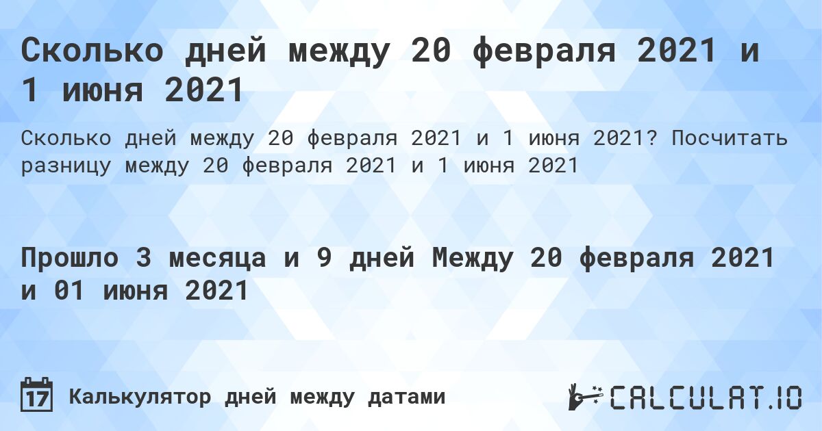 Сколько дней между 20 февраля 2021 и 1 июня 2021. Посчитать разницу между 20 февраля 2021 и 1 июня 2021
