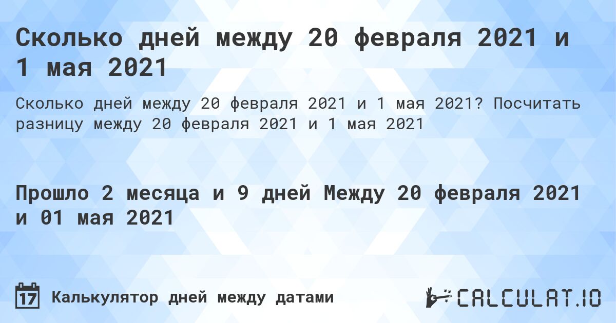 Сколько дней между 20 февраля 2021 и 1 мая 2021. Посчитать разницу между 20 февраля 2021 и 1 мая 2021