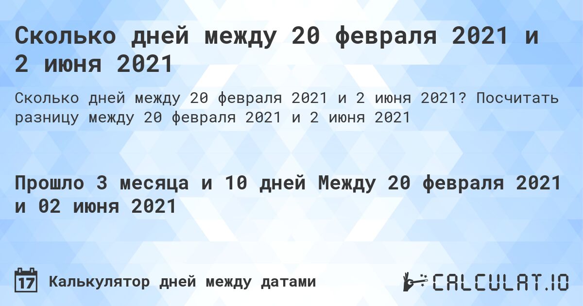Сколько дней между 20 февраля 2021 и 2 июня 2021. Посчитать разницу между 20 февраля 2021 и 2 июня 2021