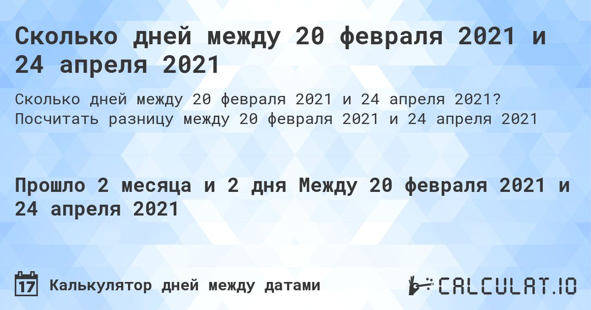Сколько дней между 20 февраля 2021 и 24 апреля 2021. Посчитать разницу между 20 февраля 2021 и 24 апреля 2021
