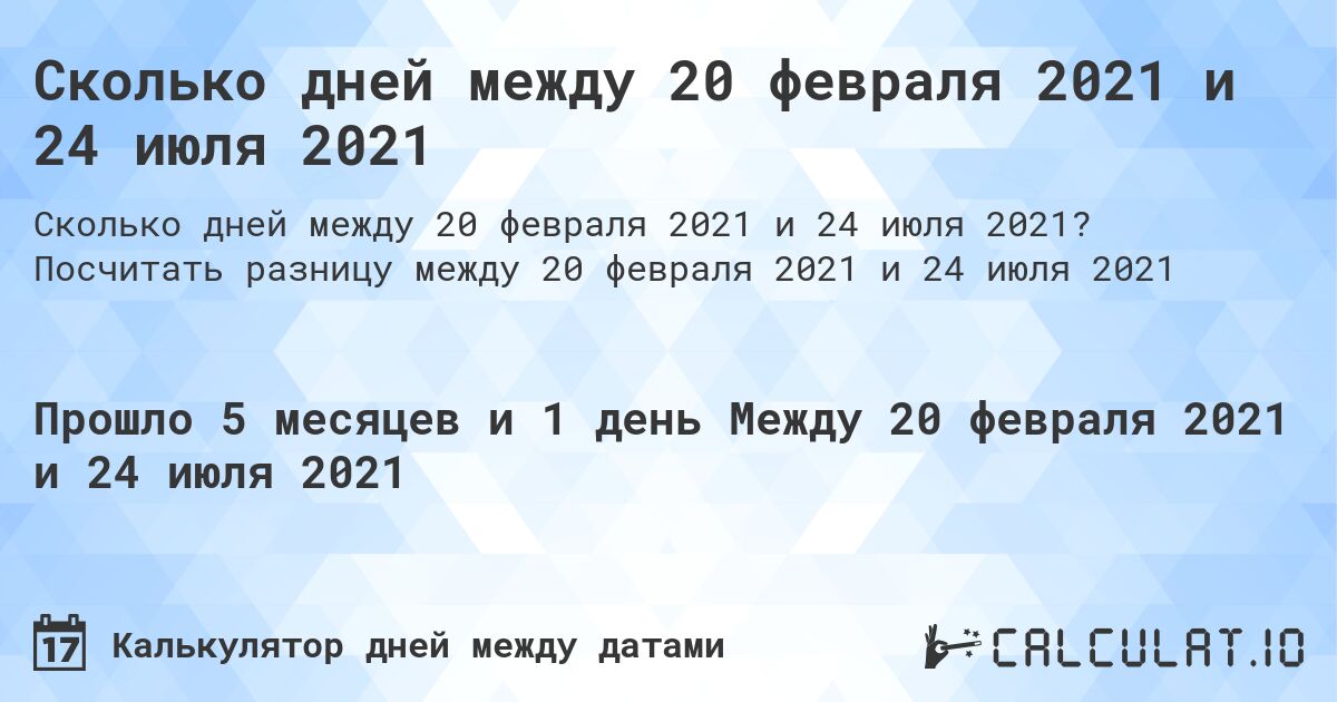 Сколько дней между 20 февраля 2021 и 24 июля 2021. Посчитать разницу между 20 февраля 2021 и 24 июля 2021