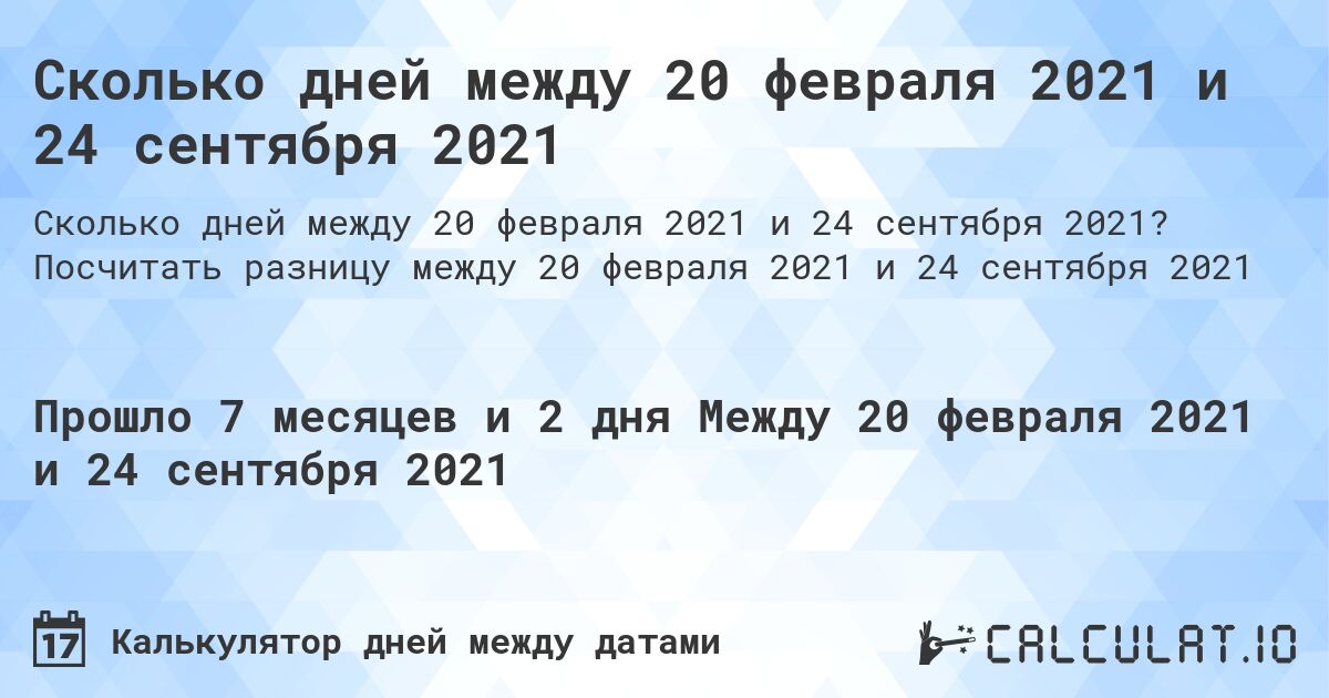 Сколько дней между 20 февраля 2021 и 24 сентября 2021. Посчитать разницу между 20 февраля 2021 и 24 сентября 2021