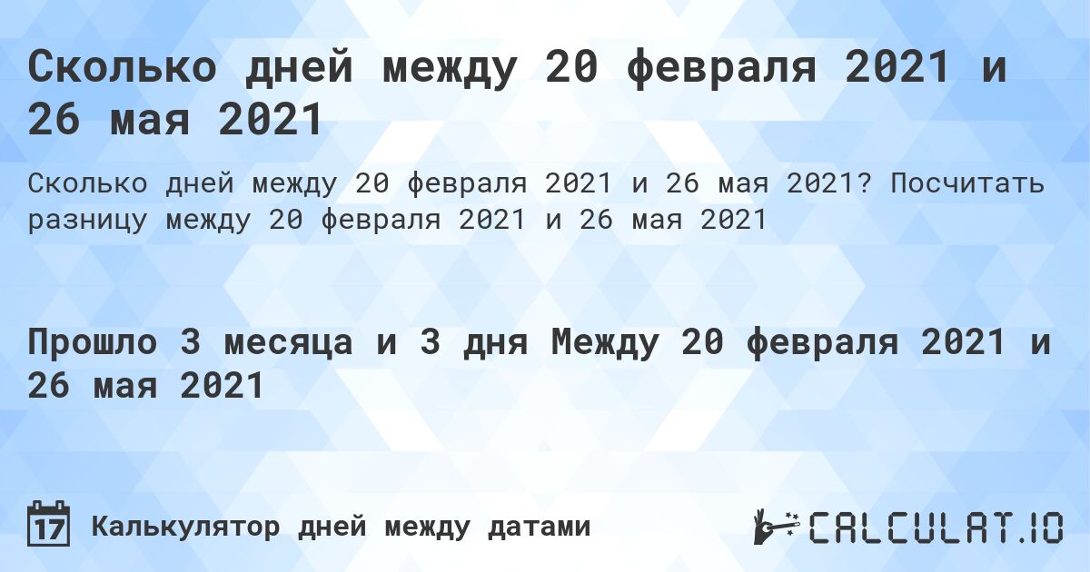 Сколько дней между 20 февраля 2021 и 26 мая 2021. Посчитать разницу между 20 февраля 2021 и 26 мая 2021