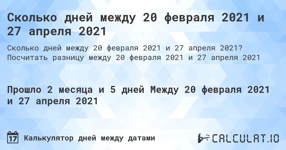 Сколько дней между 20 февраля 2021 и 27 апреля 2021. Посчитать разницу между 20 февраля 2021 и 27 апреля 2021
