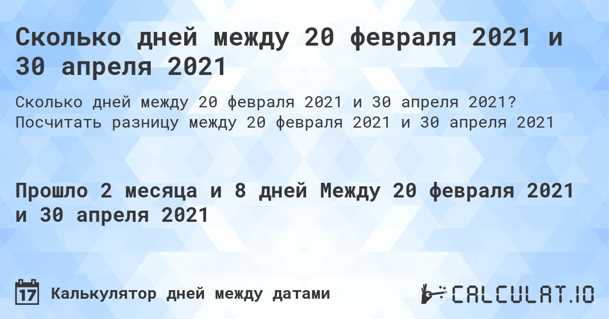 Сколько дней между 20 февраля 2021 и 30 апреля 2021. Посчитать разницу между 20 февраля 2021 и 30 апреля 2021