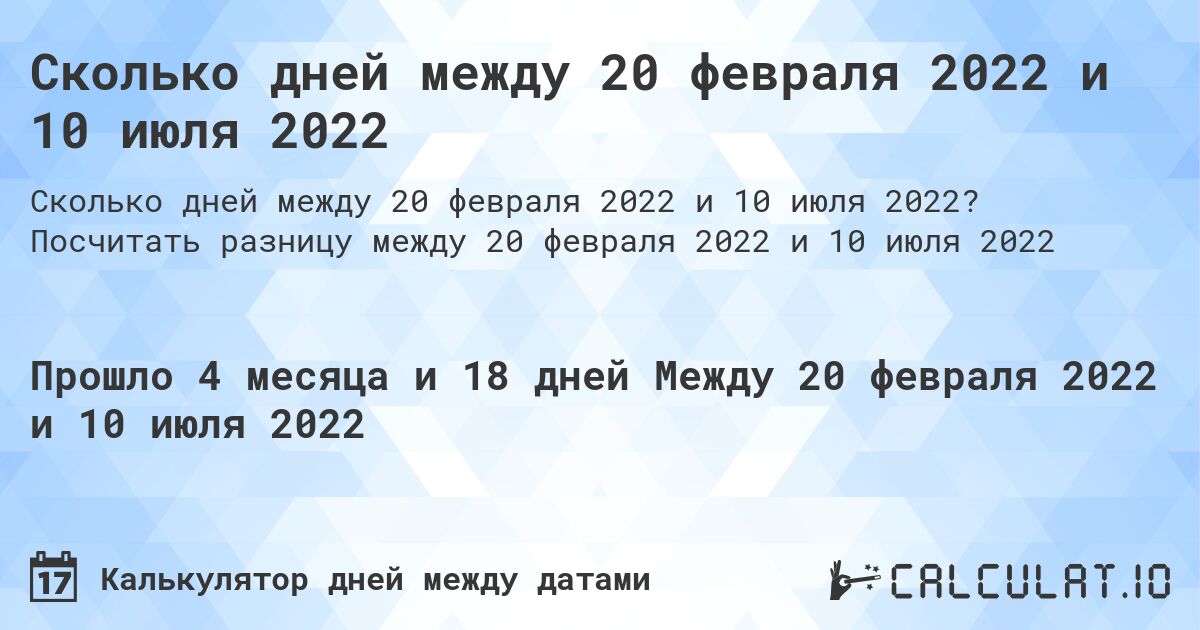 Сколько дней между 20 февраля 2022 и 10 июля 2022. Посчитать разницу между 20 февраля 2022 и 10 июля 2022