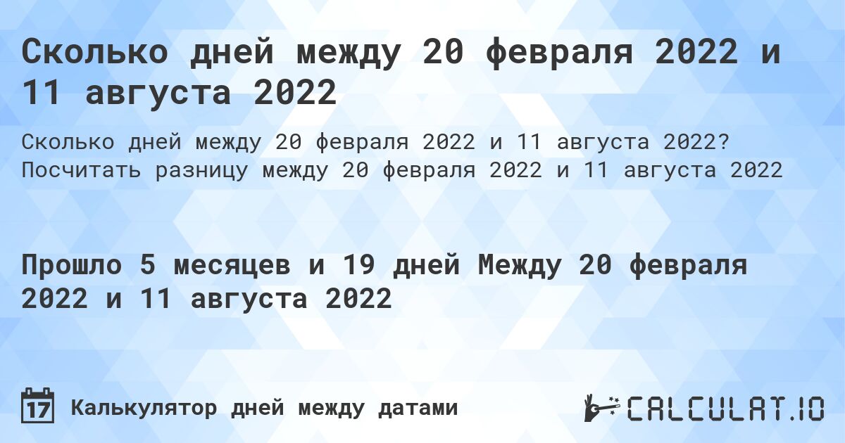 Сколько дней между 20 февраля 2022 и 11 августа 2022. Посчитать разницу между 20 февраля 2022 и 11 августа 2022
