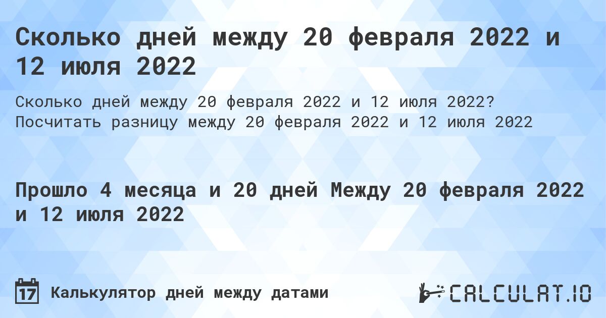 Сколько дней между 20 февраля 2022 и 12 июля 2022. Посчитать разницу между 20 февраля 2022 и 12 июля 2022