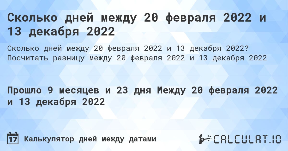 Сколько дней между 20 февраля 2022 и 13 декабря 2022. Посчитать разницу между 20 февраля 2022 и 13 декабря 2022