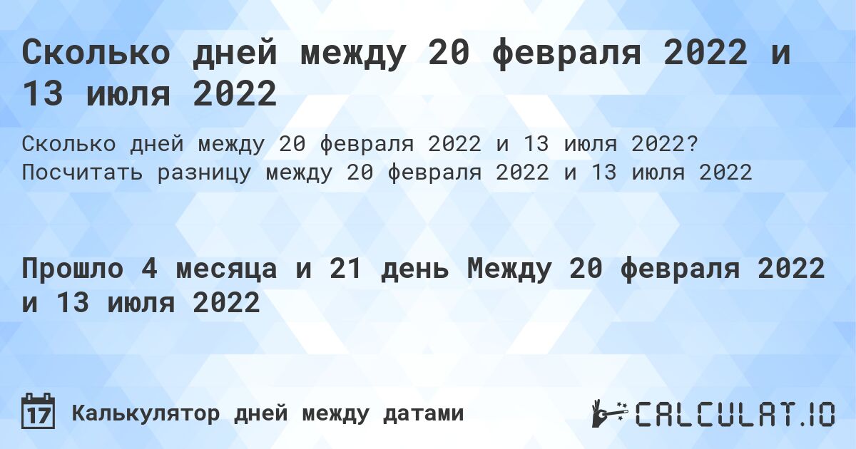 Сколько дней между 20 февраля 2022 и 13 июля 2022. Посчитать разницу между 20 февраля 2022 и 13 июля 2022