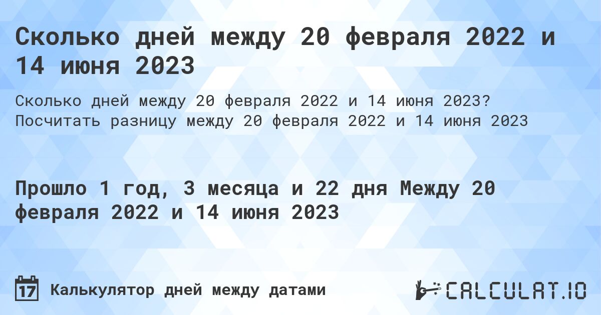 Сколько дней между 20 февраля 2022 и 14 июня 2023. Посчитать разницу между 20 февраля 2022 и 14 июня 2023