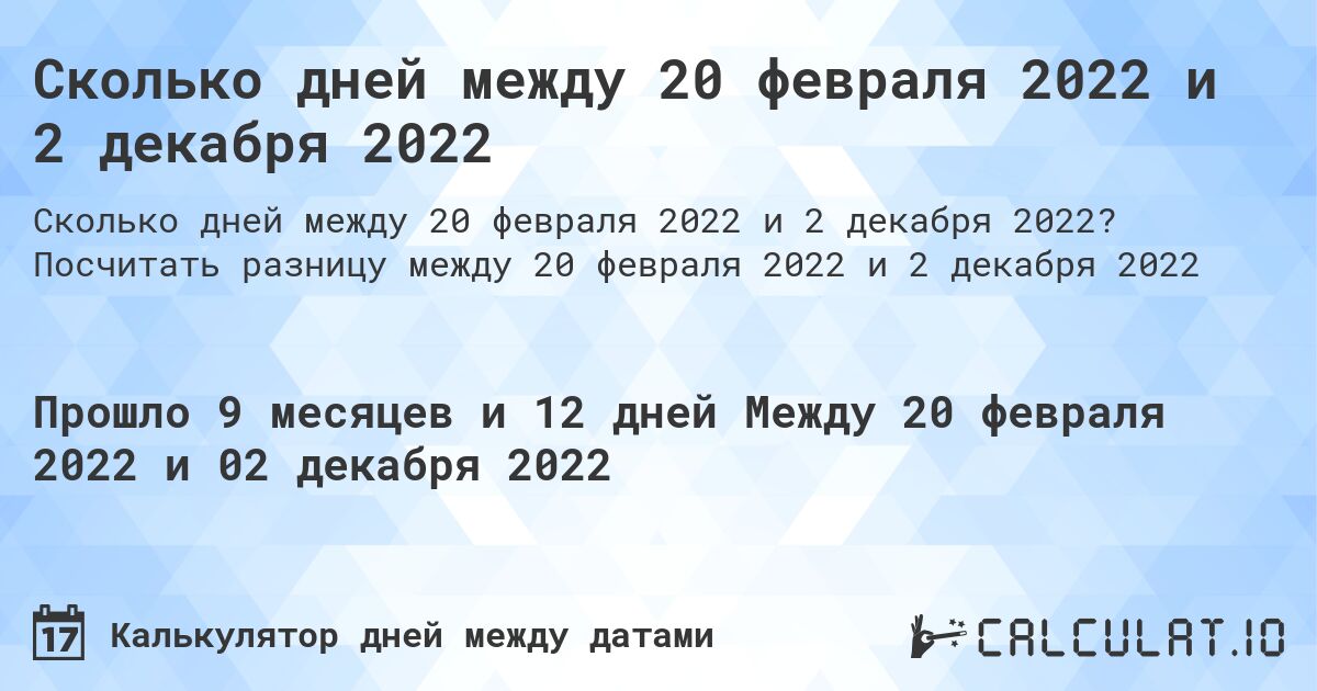 Сколько дней между 20 февраля 2022 и 2 декабря 2022. Посчитать разницу между 20 февраля 2022 и 2 декабря 2022