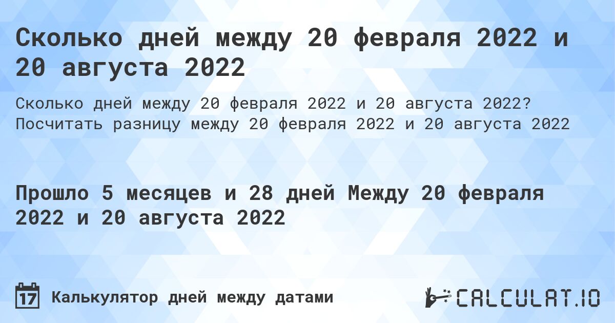 Сколько дней между 20 февраля 2022 и 20 августа 2022. Посчитать разницу между 20 февраля 2022 и 20 августа 2022