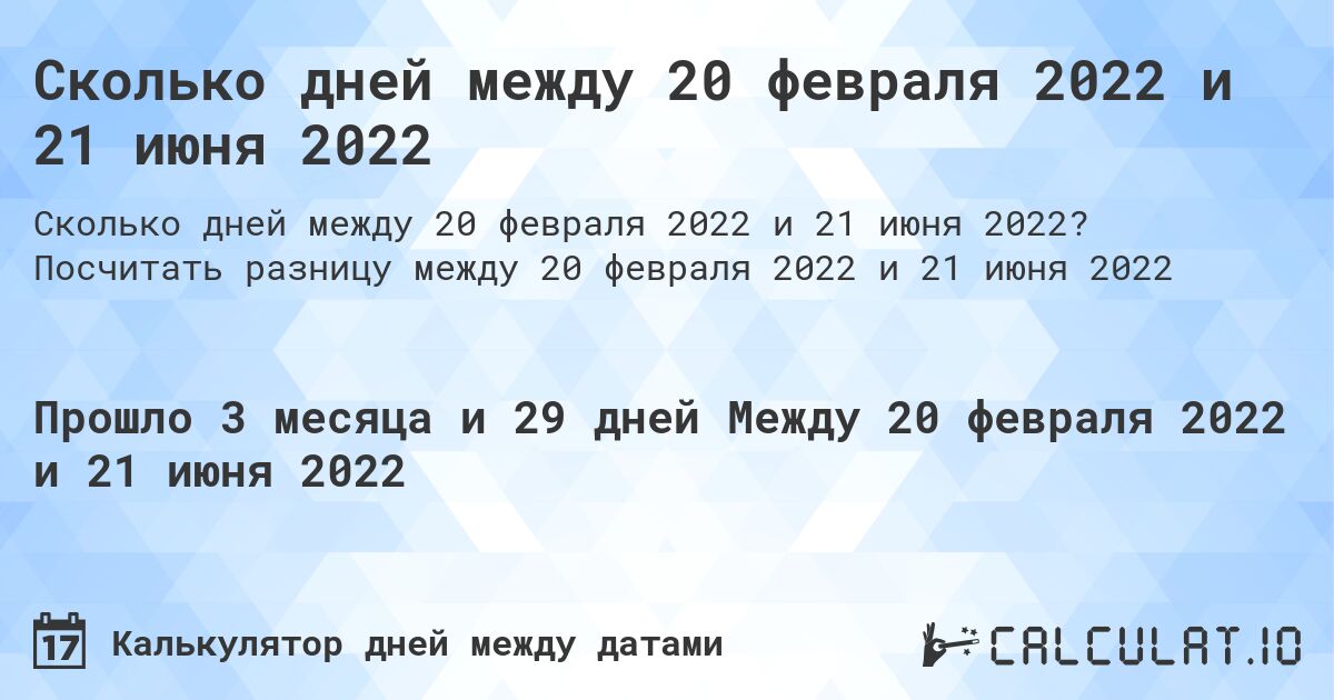 Сколько дней между 20 февраля 2022 и 21 июня 2022. Посчитать разницу между 20 февраля 2022 и 21 июня 2022