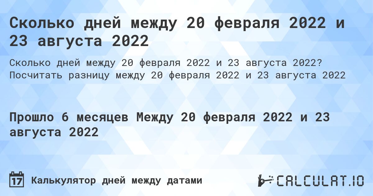 Сколько дней между 20 февраля 2022 и 23 августа 2022. Посчитать разницу между 20 февраля 2022 и 23 августа 2022