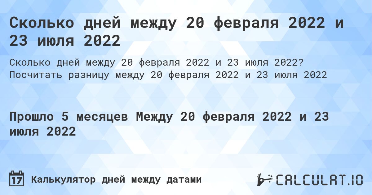 Сколько дней между 20 февраля 2022 и 23 июля 2022. Посчитать разницу между 20 февраля 2022 и 23 июля 2022