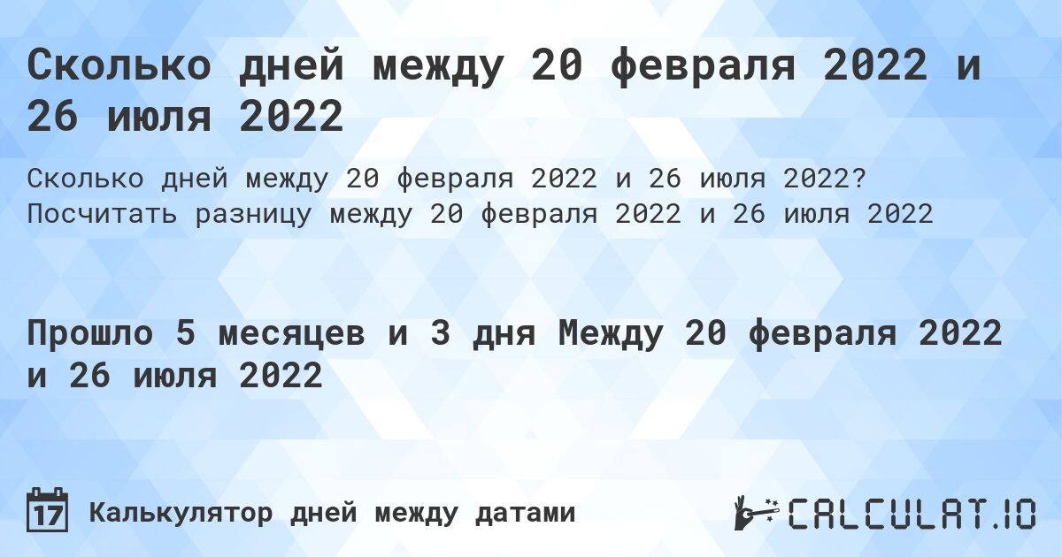 Сколько дней между 20 февраля 2022 и 26 июля 2022. Посчитать разницу между 20 февраля 2022 и 26 июля 2022