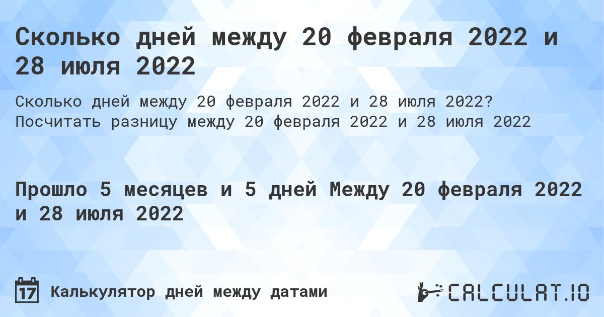 Сколько дней между 20 февраля 2022 и 28 июля 2022. Посчитать разницу между 20 февраля 2022 и 28 июля 2022