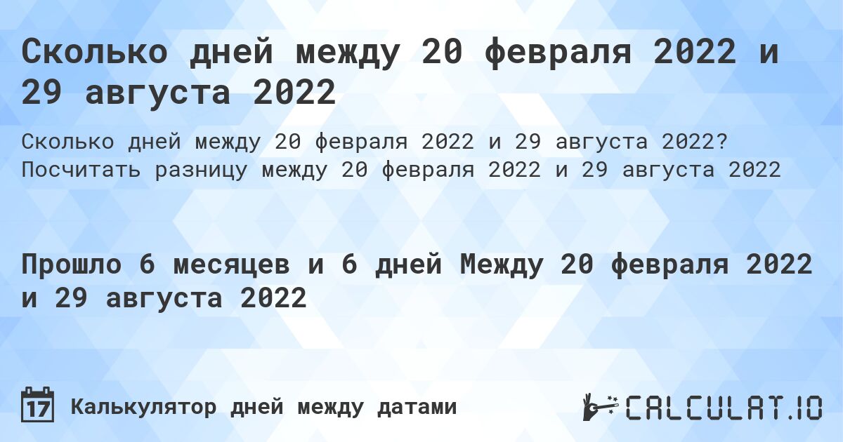 Сколько дней между 20 февраля 2022 и 29 августа 2022. Посчитать разницу между 20 февраля 2022 и 29 августа 2022