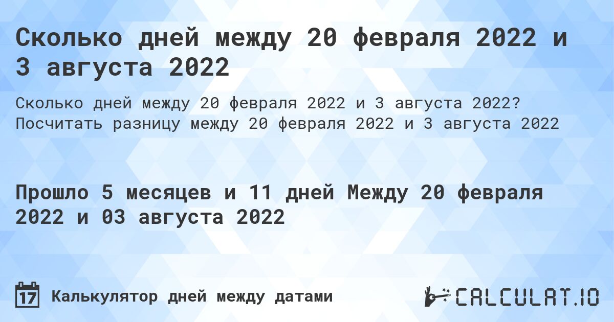 Сколько дней между 20 февраля 2022 и 3 августа 2022. Посчитать разницу между 20 февраля 2022 и 3 августа 2022