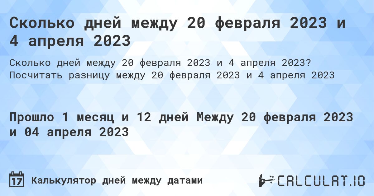 Сколько дней между 20 февраля 2023 и 4 апреля 2023. Посчитать разницу между 20 февраля 2023 и 4 апреля 2023