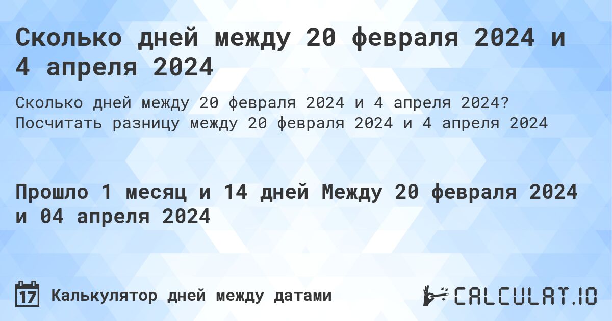 Сколько дней между 20 февраля 2024 и 4 апреля 2024. Посчитать разницу между 20 февраля 2024 и 4 апреля 2024