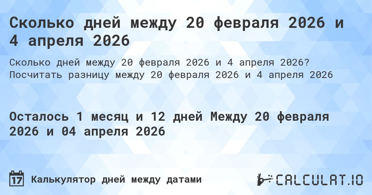 Сколько дней между 20 февраля 2026 и 4 апреля 2026. Посчитать разницу между 20 февраля 2026 и 4 апреля 2026