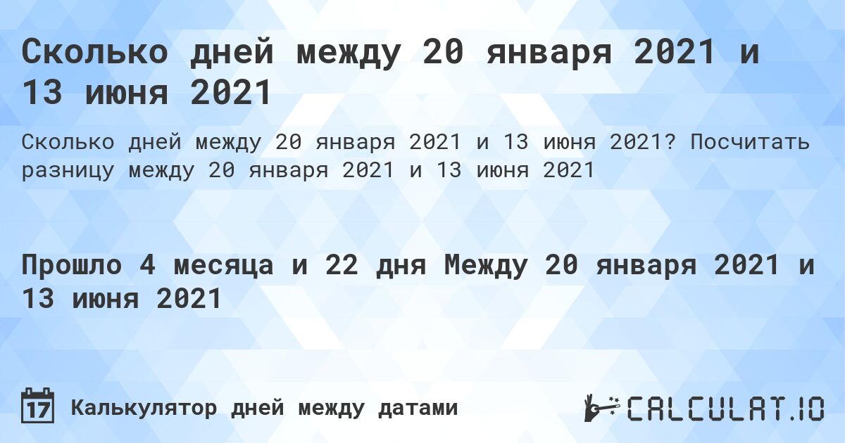 Сколько дней между 20 января 2021 и 13 июня 2021. Посчитать разницу между 20 января 2021 и 13 июня 2021