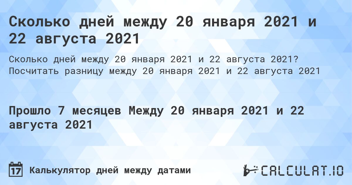 Сколько дней между 20 января 2021 и 22 августа 2021. Посчитать разницу между 20 января 2021 и 22 августа 2021