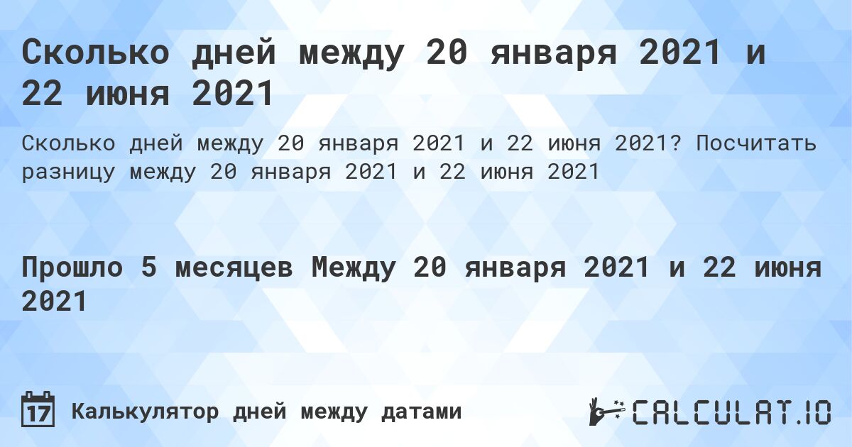 Сколько дней между 20 января 2021 и 22 июня 2021. Посчитать разницу между 20 января 2021 и 22 июня 2021