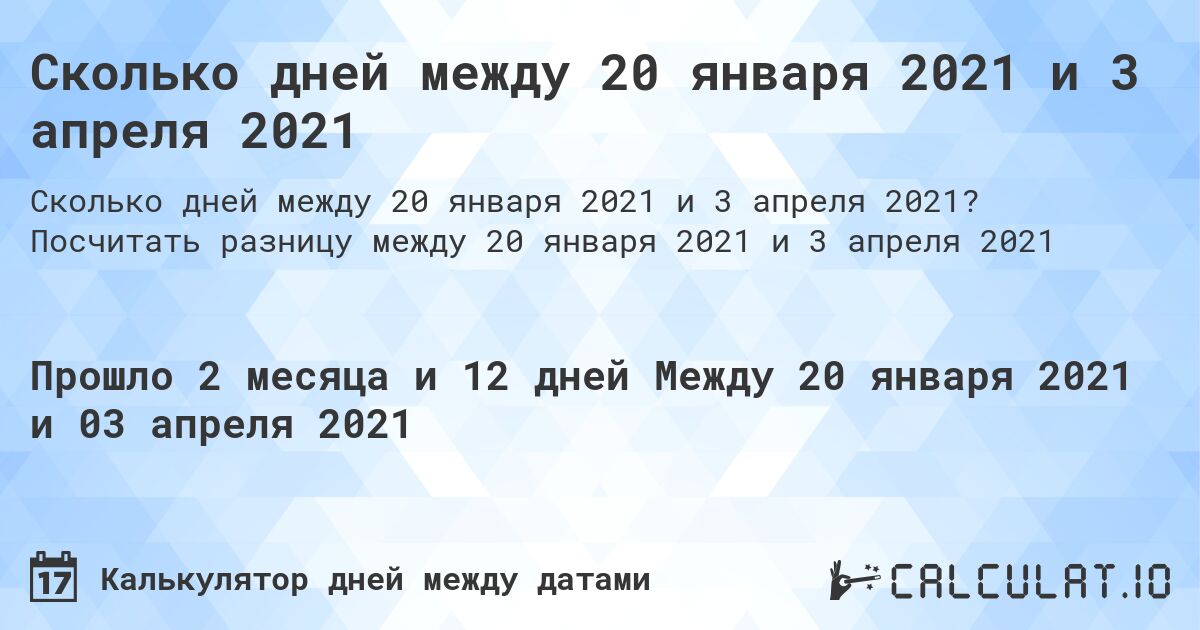 Сколько дней между 20 января 2021 и 3 апреля 2021. Посчитать разницу между 20 января 2021 и 3 апреля 2021