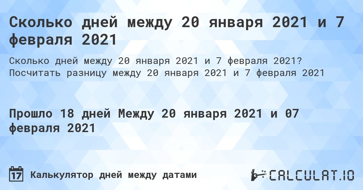 Сколько дней между 20 января 2021 и 7 февраля 2021. Посчитать разницу между 20 января 2021 и 7 февраля 2021