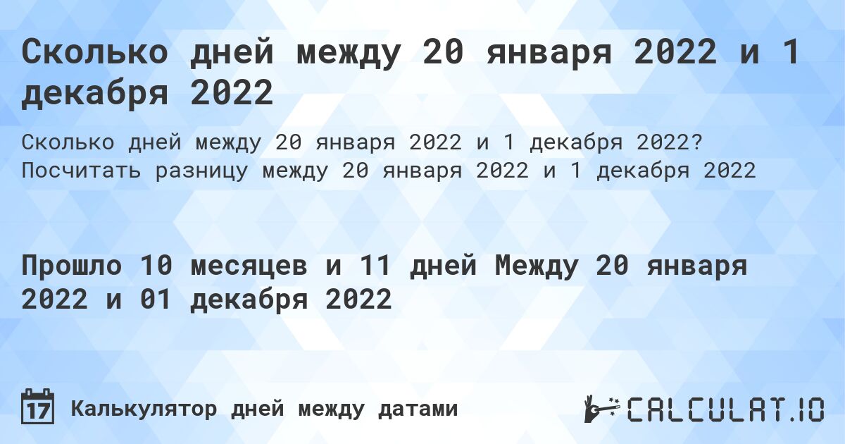 Сколько дней между 20 января 2022 и 1 декабря 2022. Посчитать разницу между 20 января 2022 и 1 декабря 2022