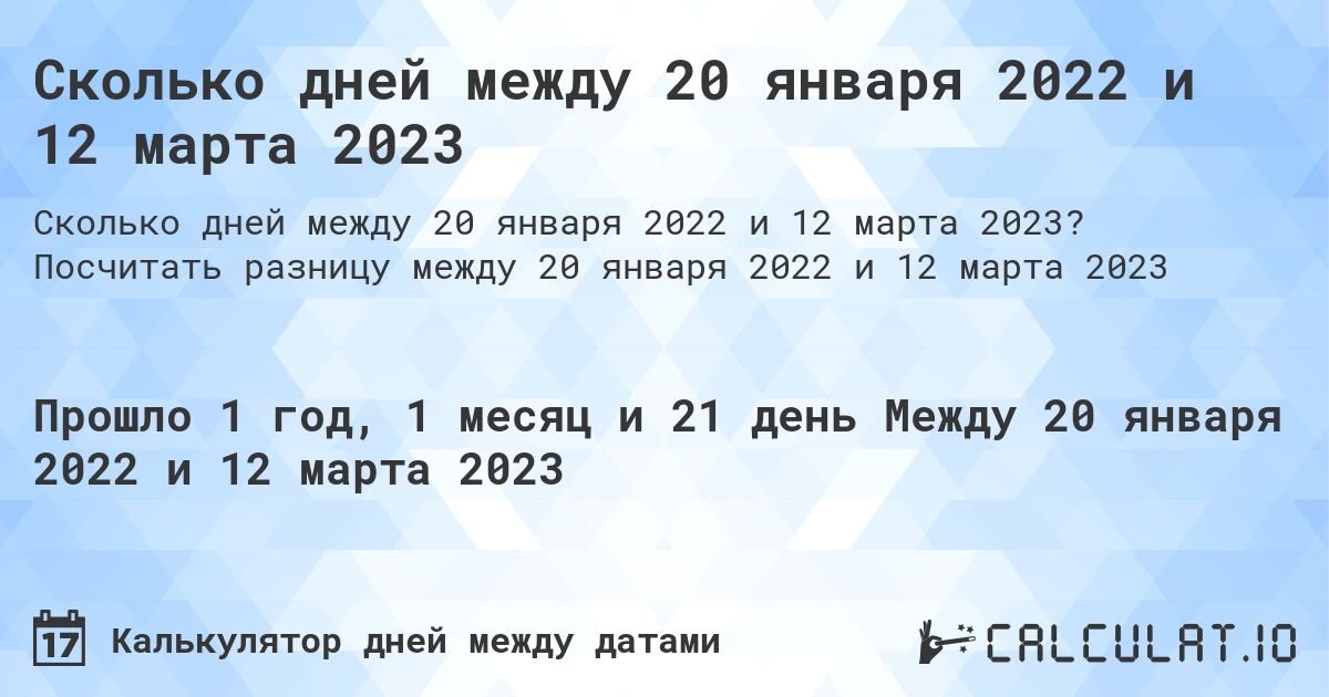 Сколько дней между 20 января 2022 и 12 марта 2023. Посчитать разницу между 20 января 2022 и 12 марта 2023